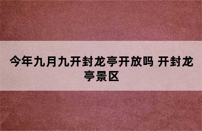 今年九月九开封龙亭开放吗 开封龙亭景区